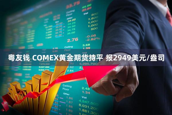 粤友钱 COMEX黄金期货持平 报2949美元/盎司