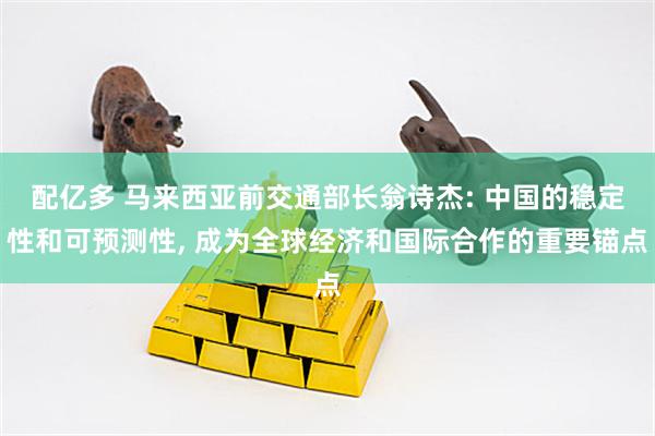 配亿多 马来西亚前交通部长翁诗杰: 中国的稳定性和可预测性, 成为全球经济和国际合作的重要锚点