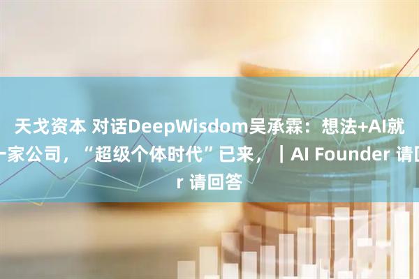 天戈资本 对话DeepWisdom吴承霖：想法+AI就是一家公司，“超级个体时代”已来，｜AI Founder 请回答