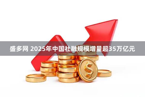 盛多网 2025年中国社融规模增量超35万亿元