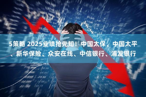 5策略 2025业绩抢先知！中国太保、中国太平、新华保险、众安在线、中信银行、浦发银行