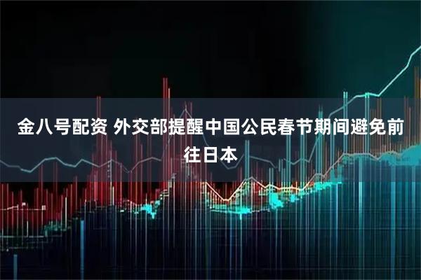 金八号配资 外交部提醒中国公民春节期间避免前往日本