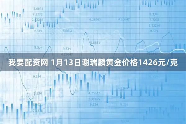 我要配资网 1月13日谢瑞麟黄金价格1426元/克