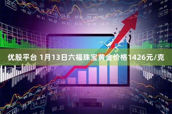 优股平台 1月13日六福珠宝黄金价格1426元/克