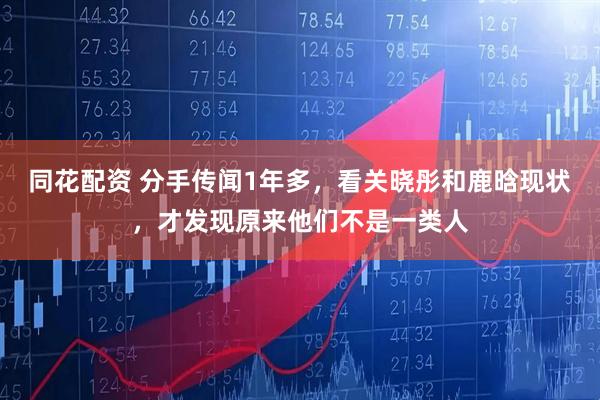 同花配资 分手传闻1年多，看关晓彤和鹿晗现状，才发现原来他们不是一类人